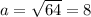 a= \sqrt{64}=8