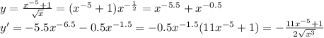 y = \frac{x^{-5}+1}{\sqrt{x}}=(x^{-5}+1)x^{-\frac{1}{2}}=x^{-5.5}+x^{-0.5}\\y' = -5.5x^{-6.5}-0.5x^{-1.5}=-0.5x^{-1.5}(11x^{-5}+1) = -\frac{11x^{-5}+1}{2\sqrt{x^3}}