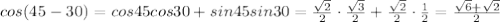 cos(45-30)=cos45cos30+sin45sin30= \frac{ \sqrt{2} }{2} \cdot \frac{ \sqrt{3} }{2}+ \frac{ \sqrt{2} }{2} \cdot \frac{ 1 }{2}=\frac{ \sqrt{6} +\sqrt{2}}{2}