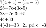 7(4+c)-(3c-5)&#10;&#10;28+7c-(3c-5)&#10;&#10;28+7c-3c+5&#10;&#10;4c+33&#10;&#10;4(-3)+33=21 pri c=-3