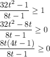 \dfrac{32t^2-1}{8t-1}\geq 1\\ \dfrac{32t^2-8t}{8t-1}\geq 0\\ \dfrac{8t(4t-1)}{8t-1}\geq 0