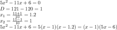 5x ^2-11x+6=0&#10;\\\&#10;D=121-120=1&#10;\\\&#10;x_1= \frac{11+1}{10} =1.2&#10;\\\&#10;x_2= \frac{11-1}{10} =1&#10;\\\&#10;5x ^2-11x+6=5(x-1)(x-1.2)=(x-1)(5x-6)