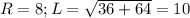 R=8; L= \sqrt{36+64}=10