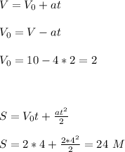 V=V_0+at\\\\ V_0=V-at \\\\ V_0=10-4*2=2 \\\\\\\\S= V_0t+\frac{at^2}{2} \\\\S=2*4+\frac{2*4^2}{2}=24\ M