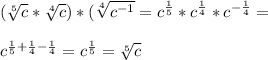 (\sqrt[5]{c}*\sqrt[4]{c})*(\sqrt[4] {c^{-1}}=c^{\frac{1}{5}}*c^{\frac{1}{4}}*c^{-\frac{1}{4}}=\\\\c^{\frac{1}{5}+\frac{1}{4}-\frac{1}{4}}=c^{\frac{1}{5}}=\sqrt[5] {c}