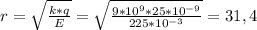 r = \sqrt{ \frac{k*q}{E} } = \sqrt{ \frac{9* 10^{9}*25* 10^{-9} }{225* 10^{-3} } } = 31,4