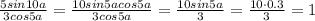 \frac{5sin10a}{3cos5a} = \frac{10sin5acos5a}{3cos5a} =\frac{10sin5a}{3} =\frac{10\cdot0.3}{3} =1