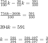 \frac{754}{100} k - \frac{36}{10}k= \frac{591}{100} \\ \\ \frac{754k-360k}{100}=\frac{591}{100} \\ \\ 394k=591 \\ \\ k=\frac{591}{394}=\frac{591 : 197}{394 : 197}=\frac{3}{2}