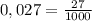 0,027= \frac{27}{1000}