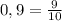 0,9= \frac{9}{10}