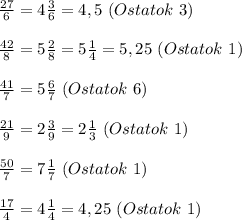 \frac{27}{6}=4\frac{3}{6}=4,5 \ (Ostatok \ 3)\\\\ \frac{42}{8}=5\frac{2}{8}=5\frac{1}{4}=5,25 \ (Ostatok \ 1)\\\\ \frac{41}{7}=5\frac{6}{7} \ (Ostatok \ 6)\\\\ \frac{21}{9}=2\frac{3}{9}=2\frac{1}{3} \ (Ostatok \ 1)\\\\ \frac{50}{7}=7\frac{1}{7} \ (Ostatok \ 1)\\\\ \frac{17}{4}=4\frac{1}{4} = 4,25 \ (Ostatok \ 1)