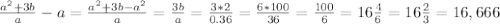 \frac{ a^{2} +3b}{a} -a= \frac{ a^{2} +3b- a^{2} }{a} = \frac{3b}{a} = \frac{3*2}{0.36} = \frac{6*100}{36} = \frac{100}{6} =16 \frac{4}{6} =16 \frac{2}{3} =16,666