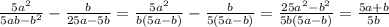 \frac{5a^2}{5ab-b^2} - \frac{b}{25a-5b}=&#10; \frac{5a^2}{b(5a-b)} - \frac{b}{5(5a-b)}=&#10; \frac{25a^2-b^2}{5b(5a-b)}= \frac{5a+b}{5b}