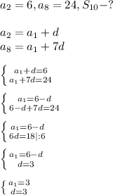 a_{2}=6, a_{8}=24, S_{10}-?\\\\a_{2}=a_{1}+d\\a_{8}=a_{1}+7d\\\\ \left \{ {{a_{1}+d=6} \atop {a_{1}+7d=24}} \right.\\\\ \left \{ {{a_{1}=6-d} \atop {6-d+7d=24}} \right.\\\\ \left \{ {{a_{1}=6-d} \atop {6d=18|:6}} \right. \\\\ \left \{ {{a_{1}=6-d} \atop {d=3}} \right.\\\\\left \{ {{a_{1}=3} \atop {d=3}} \right.