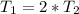 T_{1}= 2*T_{2}