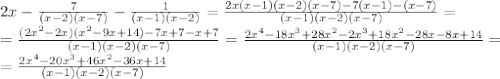 2x- \frac{7}{(x-2)(x-7)} - \frac{1}{(x-1)(x-2)} =&#10; \frac{2x(x-1)(x-2)(x-7)-7(x-1)-(x-7)}{(x-1)(x-2)(x-7)} =&#10;\\\&#10;= \frac{(2x^2-2x)(x^2-9x+14)-7x+7-x+7}{(x-1)(x-2)(x-7)} =&#10; \frac{2x^4-18x^3+28x^2-2x^3+18x^2-28x-8x+14}{(x-1)(x-2)(x-7)} =&#10;\\\&#10; =\frac{2x^4-20x^3+46x^2-36x+14}{(x-1)(x-2)(x-7)}