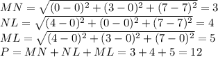 MN= \sqrt{(0-0)^2+(3-0)^2+(7-7)^2}=3&#10;\\\&#10; NL= \sqrt{(4-0)^2+(0-0)^2+(7-7)^2}=4&#10;\\\&#10;ML= \sqrt{(4-0)^2+(3-0)^2+(7-0)^2}=5&#10;\\\&#10;P=MN +NL+ML=3+4+5=12