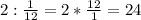 2: \frac{1}{12} =2* \frac{12}{1}=24