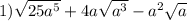 1) \sqrt{25a^5}+4a \sqrt{a^3}-a^2 \sqrt{a} \\&#10;