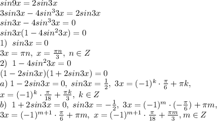 sin9x=2sin3x\\3sin3x-4sin^33x=2sin3x\\sin3x-4sin^33x=0\\sin3x(1-4sin^23x)=0\\1)\; \; sin3x=0\\3x=\pi n,\; x=\frac{\pi n}{3},\; n\in Z\\2)\; \; 1-4sin^23x=0\\(1-2sin3x)(1+2sin3x)=0\\a)\; 1-2sin3x=0,\; sin3x=\frac{1}{2},\; 3x=(-1)^k\cdot \frac{\pi}{6}+\pi k,\\\; \; \; x=(-1)^k\cdot \frac{\pi}{18}+\frac{\pi k}{3},\; k\in Z\\b)\; \; 1+2sin3x=0,\; sin3x=-\frac{1}{2},\; 3x=(-1)^m\cdot (-\frac{\pi}{6})+\pi m,\\\; 3x=(-1)^{m+1}\cdot \frac {\pi }{6}+\pi m,\; x=(-1)^{m+1}\cdot \frac{\pi }{18}+\frac{\pi m}{3},m\in Z