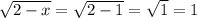 \sqrt{2-x} = \sqrt{2-1} = \sqrt{1} =1