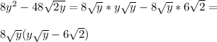 8y^2-48\sqrt{2y}=8\sqrt{y}*y\sqrt{y}-8\sqrt{y}*6\sqrt{2}=\\\\8\sqrt{y}(y\sqrt{y}-6\sqrt{2})