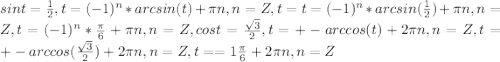 sint= \frac{1}{2} , t= (-1)^{n}*arcsin(t)+ \pi n, n = Z, t=t= (-1)^{n}*arcsin( \frac{1}{2} )+ \pi n, n = Z, t=(-1)^{n}* \frac{ \pi }{6} + \pi n, n = Z,&#10;cost= \frac{ \sqrt{3} }{2}, t=+-arccos(t)+2 \pi n, n=Z, t = +-arccos( \frac{ \sqrt{3} }{2} )+2 \pi n, n=Z, t==1 \frac{ \pi }{6} +2 \pi n, n=Z