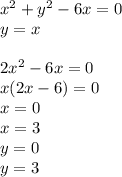 x^2+y^2-6x=0\\&#10;y=x\\&#10;\\&#10;2x^2-6x=0\\&#10;x(2x-6)=0\\&#10;x=0\\&#10;x=3\\&#10;y=0\\&#10;y=3