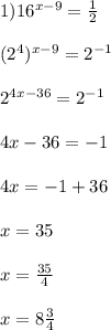 1) 16^{x-9}= \frac{1}{2} \\ \\ (2^4)^{x-9}=2^{-1} \\ \\ 2^{4x-36}=2^{-1} \\ \\ 4x-36=-1 \\ \\ 4x=-1+36 \\ \\x=35 \\ \\ x= \frac{35}{4} \\ \\ x=8 \frac{3}{4} \\