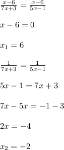 \frac{x-6}{7x+3} = \frac{x-6}{5x-1} \\ \\ x-6=0 \\ \\ x_1=6 \\ \\ \frac{1}{7x+3}= \frac{1}{5x-1} \\ \\ 5x-1=7x+3 \\ \\ 7x-5x=-1-3 \\ \\ 2x=-4 \\ \\ x_2=-2