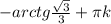 -arctg \frac{ \sqrt{3} }{3} + \pi k