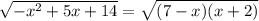 \sqrt{ -x^{2} +5x+14} = \sqrt{(7-x)(x+2)}