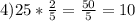 4) 25* \frac{2}{5} =\frac{50}{5}=10