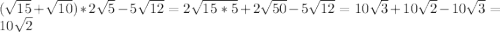 (\sqrt{15}+\sqrt{10})*2\sqrt5-5\sqrt{12}=2\sqrt{15*5}+2\sqrt{50}-5\sqrt{12}=10\sqrt3+10\sqrt2-10\sqrt3=10\sqrt2