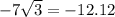 -7 \sqrt{3} =-12.12