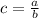 c= \frac{a}{b}