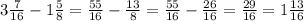 3 \frac{7}{16}-1 \frac{5}{8}= \frac{55}{16}- \frac{13}{8}= \frac{55}{16}- \frac{26}{16}= \frac{29}{16}=1 \frac{13}{16}