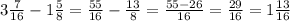 3 \frac{7}{16}-1 \frac{5}{8} = \frac{55}{16} - \frac{13}{8}= \frac{55-26}{16} = \frac{29}{16} = 1 \frac{13}{16}