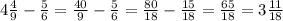 4 \frac{4}{9}- \frac{5}{6}= \frac{40}{9}- \frac{5}{6}= \frac{80}{18}- \frac{15}{18}= \frac{65}{18}=3 \frac{11}{18}