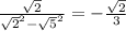 \frac{ \sqrt{2} }{ \sqrt{2} ^{2}-\sqrt{5} ^{2} } =- \frac{ \sqrt{2} }{3}