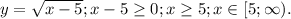 y= \sqrt{x-5};x-5 \geq 0;x \geq 5; x\in [5;\infty).