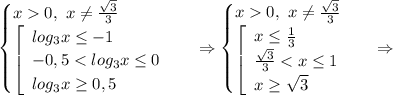 \begin {cases} x0,\ x \neq \frac{\sqrt{3} }{3}\\ \left[\begin{array}{l} log_3x\leq -1\\ -0,5<log_3x\leq 0 \\ log_3x\geq 0,5 \end{array}\right \end {cases} \ \Rightarrow\begin {cases} x0,\ x \neq \frac{\sqrt{3} }{3}\\ \left[\begin{array}{l} x\leq \frac{1}{3} \\ \frac{\sqrt{3} }{3} <x\leq 1 \\ x\geq \sqrt{3}\end{array}\right \end {cases} \ \Rightarrow