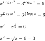 x^{Log_3 x^2}-3^{log_{3^2} x}=6 \\ \\ x^{Log_3 x^2}-3^{ \frac{1}{2} log_3 x}=6 \\ \\ x^{2} -x^{ \frac{1}{2}}=6 \\ \\ x^{2} - \sqrt{x} -6=0