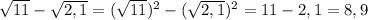 \sqrt{11} - \sqrt{2,1} = ( \sqrt{11})^{2} - (\sqrt{2,1})^{2} = 11 - 2,1 = 8,9