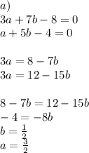 a)\\&#10;3a+7b-8=0\\&#10;a+5b-4=0\\&#10;\\&#10;3a=8-7b\\&#10;3a=12-15b\\&#10;\\&#10;8-7b=12-15b\\&#10;-4=-8b\\&#10;b=\frac{1}{2}\\&#10;a=\frac{3}{2}