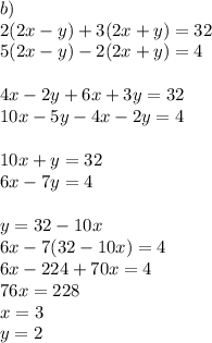 &#10;b)\\&#10;2(2x-y)+3(2x+y)=32\\&#10;5(2x-y)-2(2x+y)=4\\&#10;\\&#10;4x-2y+6x+3y=32\\&#10;10x-5y-4x-2y=4\\&#10;\\&#10; 10x+y=32\\&#10; 6x-7y=4\\&#10;\\&#10;y=32-10x\\&#10; 6x-7(32-10x)=4\\&#10; 6x-224+70x=4\\&#10; 76x=228\\&#10; x=3\\&#10; y=2