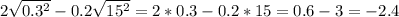 2 \sqrt{ 0.3^{2} } -0.2 \sqrt{ 15^{2} } = 2*0.3-0.2*15=0.6-3=-2.4