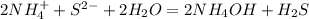 2NH_4^+ + S^{2-} +2H_2O = 2NH_4OH + H_2S