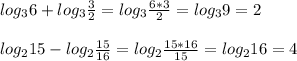 log_{3}6+log_{3} \frac{3}{2}=log_{3} \frac{6*3}{2}=log_{3}9=2\\\\log_{2}15-log_{2} \frac{15}{16}=log_{2} \frac{15*16}{15}=log_{2}16=4