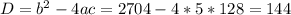 D=b^2-4ac=2704-4*5*128=144